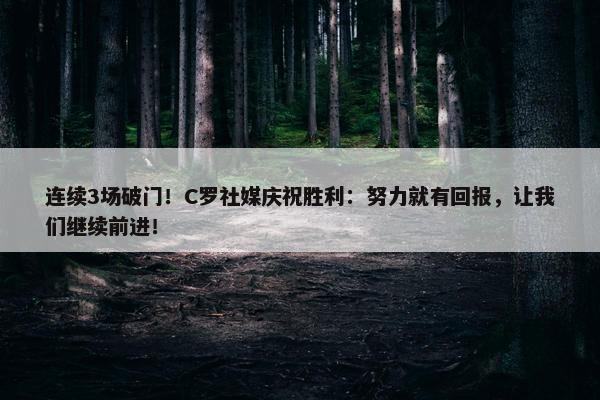 连续3场破门！C罗社媒庆祝胜利：努力就有回报，让我们继续前进！