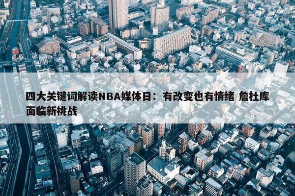 四大关键词解读NBA媒体日：有改变也有情绪 詹杜库面临新挑战