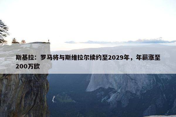 斯基拉：罗马将与斯维拉尔续约至2029年，年薪涨至200万欧