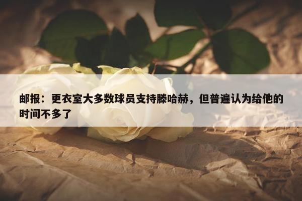 邮报：更衣室大多数球员支持滕哈赫，但普遍认为给他的时间不多了