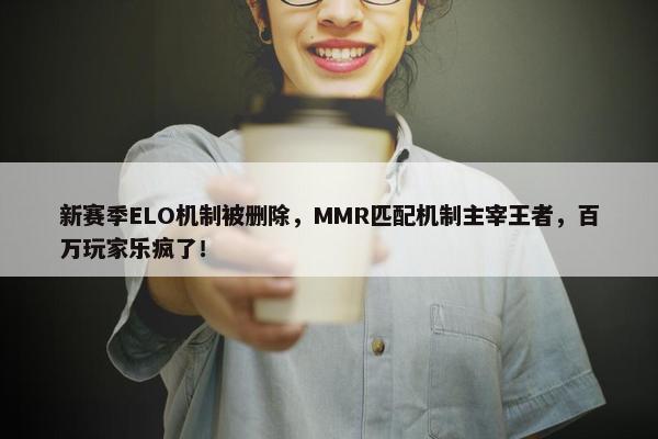 新赛季ELO机制被删除，MMR匹配机制主宰王者，百万玩家乐疯了！