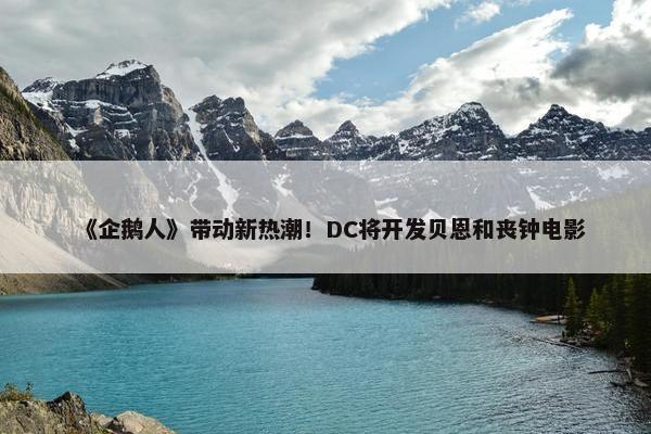 《企鹅人》带动新热潮！DC将开发贝恩和丧钟电影