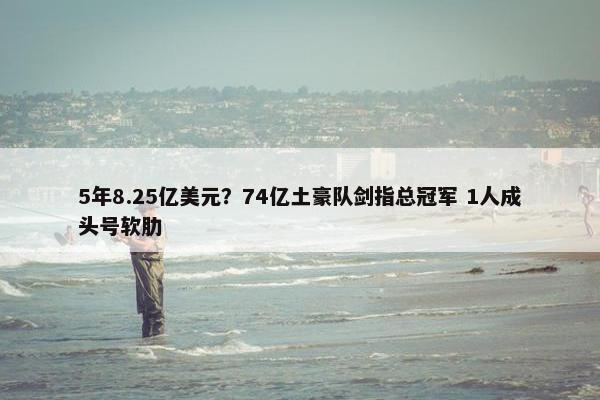 5年8.25亿美元？74亿土豪队剑指总冠军 1人成头号软肋