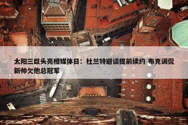 太阳三巨头亮相媒体日：杜兰特避谈提前续约 布克调侃新帅欠他总冠军