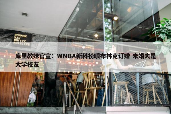 库里教妹官宣：WNBA新科榜眼布林克订婚 未婚夫是大学校友