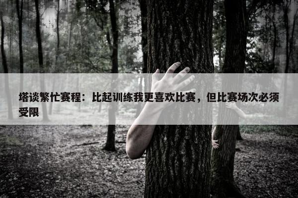 塔谈繁忙赛程：比起训练我更喜欢比赛，但比赛场次必须受限