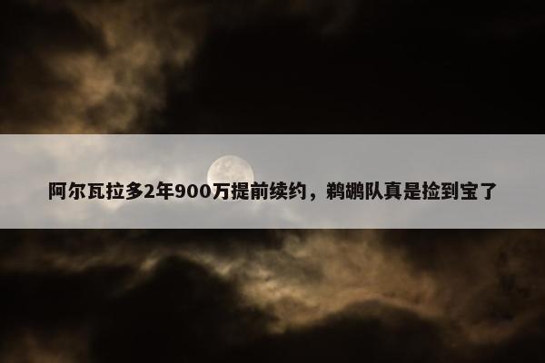 阿尔瓦拉多2年900万提前续约，鹈鹕队真是捡到宝了