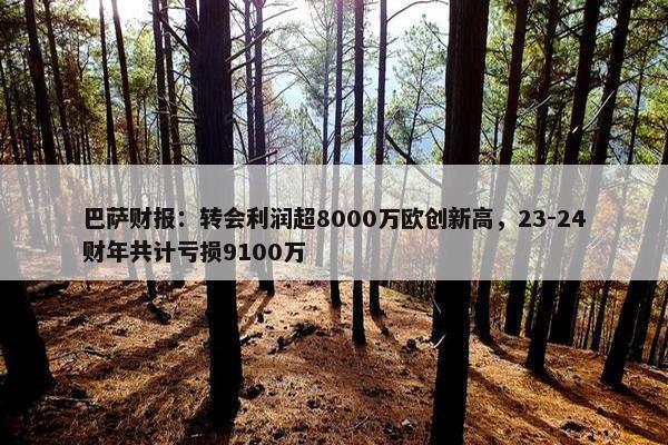 巴萨财报：转会利润超8000万欧创新高，23-24财年共计亏损9100万