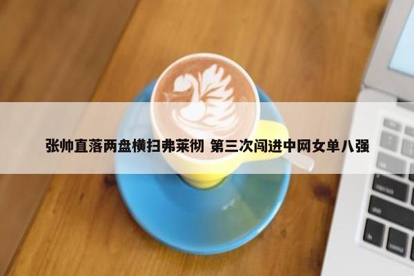 张帅直落两盘横扫弗莱彻 第三次闯进中网女单八强