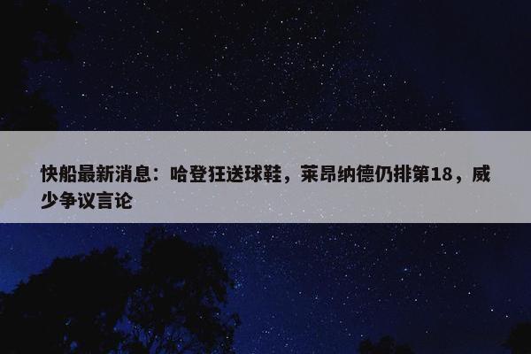 快船最新消息：哈登狂送球鞋，莱昂纳德仍排第18，威少争议言论