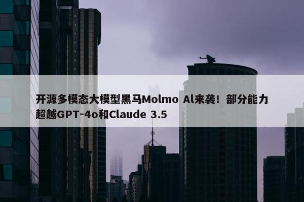 开源多模态大模型黑马Molmo Al来袭！部分能力超越GPT-4o和Claude 3.5