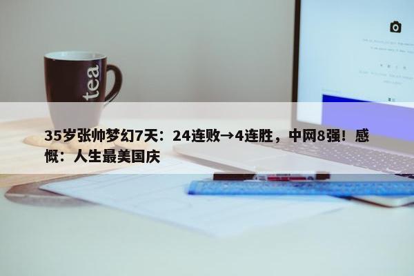 35岁张帅梦幻7天：24连败→4连胜，中网8强！感慨：人生最美国庆