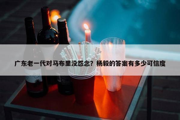 广东老一代对马布里没怨念？杨毅的答案有多少可信度