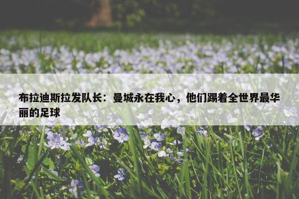 布拉迪斯拉发队长：曼城永在我心，他们踢着全世界最华丽的足球