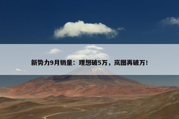 新势力9月销量：理想破5万，岚图再破万！