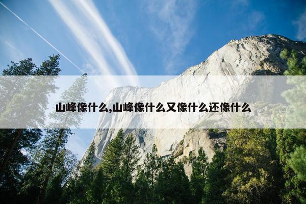 山峰像什么,山峰像什么又像什么还像什么