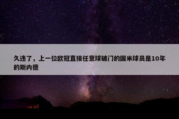 久违了，上一位欧冠直接任意球破门的国米球员是10年的斯内德