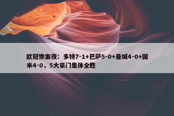 欧冠惨案夜：多特7-1+巴萨5-0+曼城4-0+国米4-0，5大豪门集体全胜