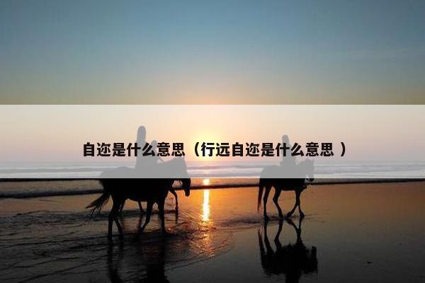 自迩是什么意思（行远自迩是什么意思 ）