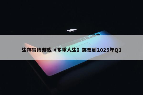 生存冒险游戏《多重人生》跳票到2025年Q1