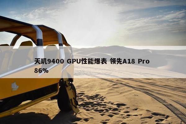 天玑9400 GPU性能爆表 领先A18 Pro 86%