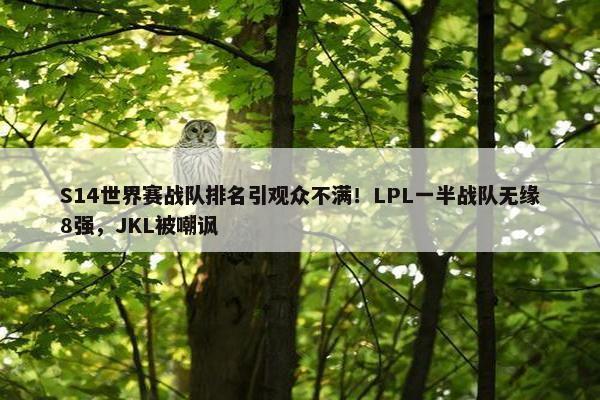 S14世界赛战队排名引观众不满！LPL一半战队无缘8强，JKL被嘲讽