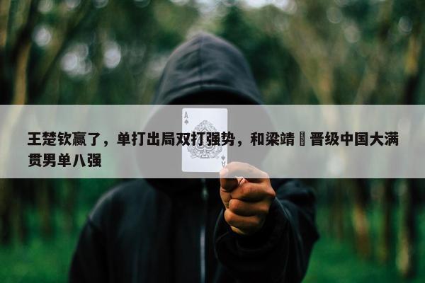 王楚钦赢了，单打出局双打强势，和梁靖崑晋级中国大满贯男单八强