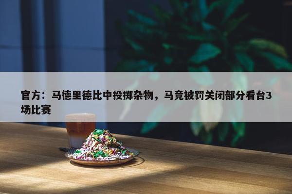 官方：马德里德比中投掷杂物，马竞被罚关闭部分看台3场比赛