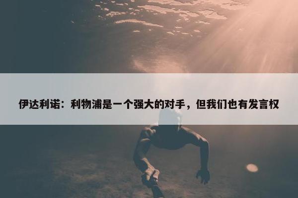 伊达利诺：利物浦是一个强大的对手，但我们也有发言权