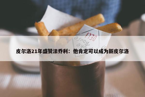 皮尔洛21年盛赞法乔利：他肯定可以成为新皮尔洛