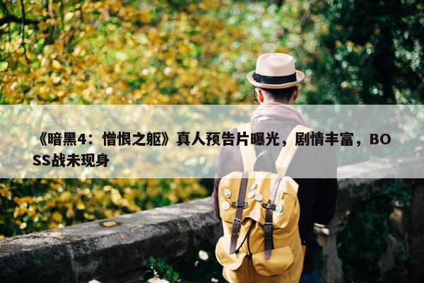 《暗黑4：憎恨之躯》真人预告片曝光，剧情丰富，BOSS战未现身