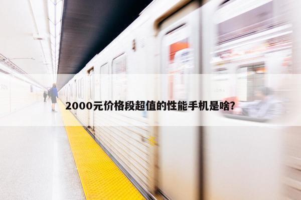 2000元价格段超值的性能手机是啥？