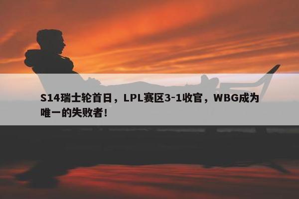 S14瑞士轮首日，LPL赛区3-1收官，WBG成为唯一的失败者！