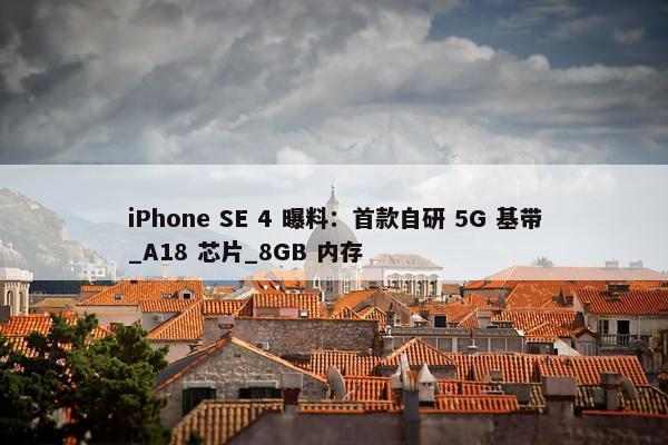 iPhone SE 4 曝料：首款自研 5G 基带_A18 芯片_8GB 内存