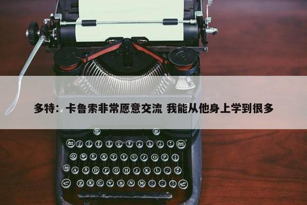 多特：卡鲁索非常愿意交流 我能从他身上学到很多