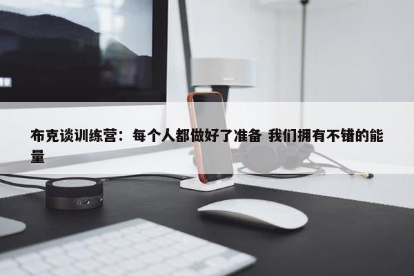 布克谈训练营：每个人都做好了准备 我们拥有不错的能量