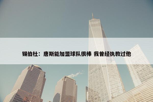 锡伯杜：唐斯能加盟球队很棒 我曾经执教过他