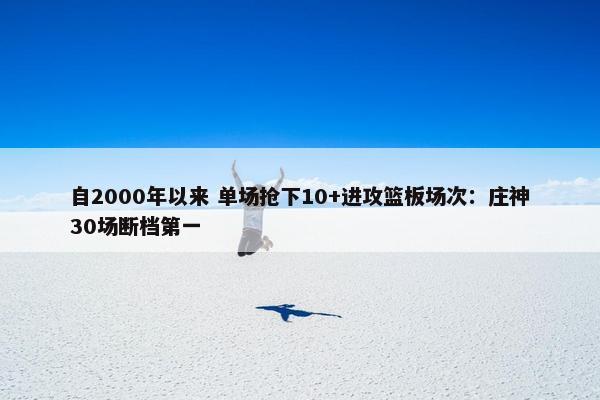 自2000年以来 单场抢下10+进攻篮板场次：庄神30场断档第一