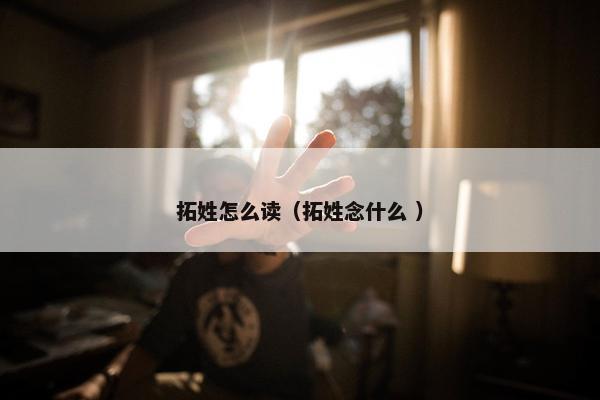 拓姓怎么读（拓姓念什么 ）