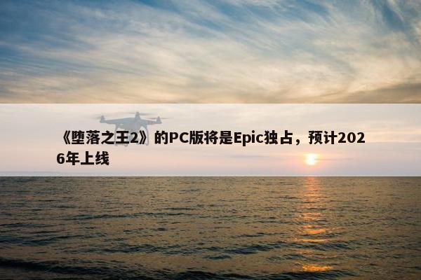 《堕落之王2》的PC版将是Epic独占，预计2026年上线