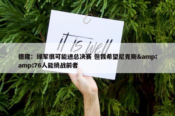 德隆：绿军很可能进总决赛 但我希望尼克斯&amp;76人能挑战前者