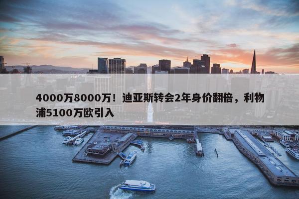 4000万8000万！迪亚斯转会2年身价翻倍，利物浦5100万欧引入