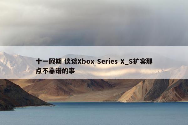 十一假期 谈谈Xbox Series X_S扩容那点不靠谱的事