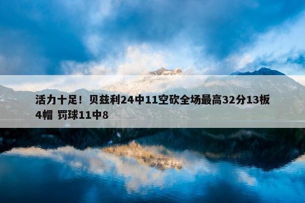 活力十足！贝兹利24中11空砍全场最高32分13板4帽 罚球11中8