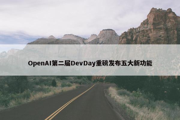 OpenAI第二届DevDay重磅发布五大新功能