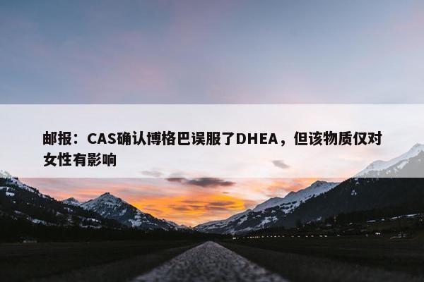 邮报：CAS确认博格巴误服了DHEA，但该物质仅对女性有影响