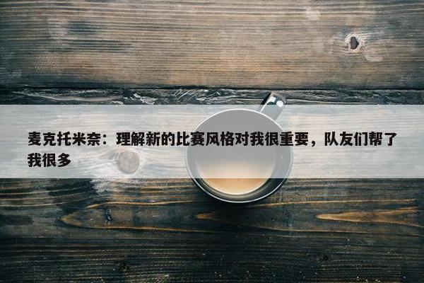 麦克托米奈：理解新的比赛风格对我很重要，队友们帮了我很多