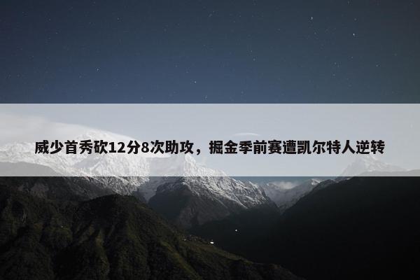 威少首秀砍12分8次助攻，掘金季前赛遭凯尔特人逆转