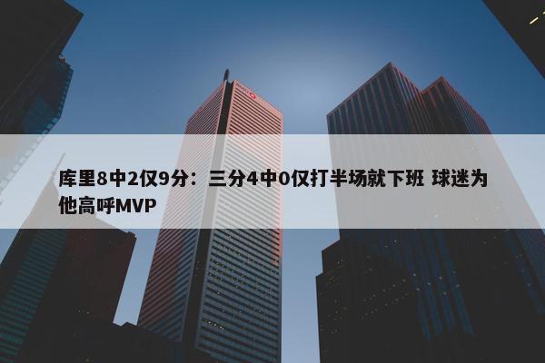 库里8中2仅9分：三分4中0仅打半场就下班 球迷为他高呼MVP