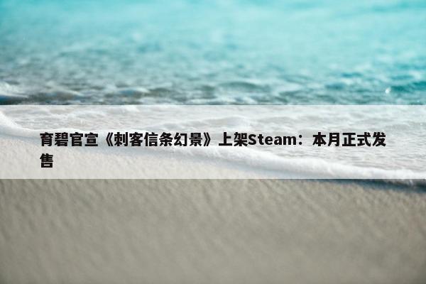 育碧官宣《刺客信条幻景》上架Steam：本月正式发售